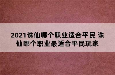 2021诛仙哪个职业适合平民 诛仙哪个职业最适合平民玩家